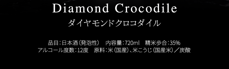 Diamond Crocodile ダイヤモンドクロコダイル 品目：日本酒（発泡性）　内容量：720ml　精米歩合：35% アルコール度数：12度　原料：米（国産）、米こうじ（国産米）／炭酸